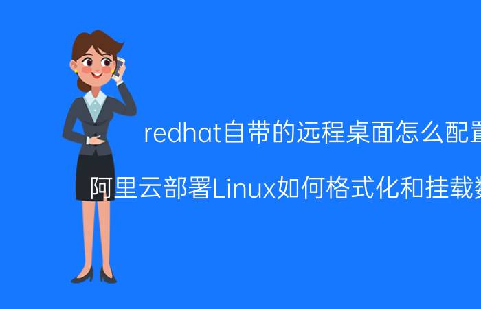 redhat自带的远程桌面怎么配置 阿里云部署Linux如何格式化和挂载数据盘？